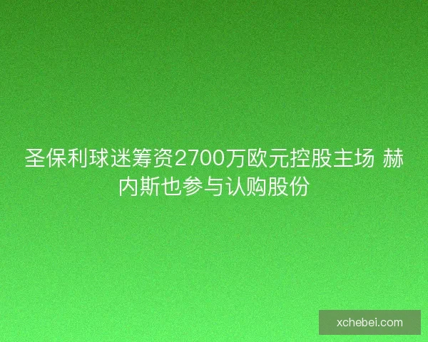 圣保利球迷筹资2700万欧元控股主场 赫内斯也参与认购股份