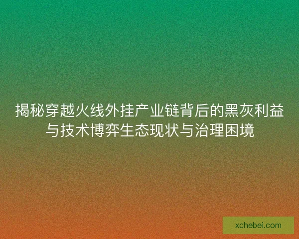 揭秘穿越火线外挂产业链背后的黑灰利益与技术博弈生态现状与治理困境