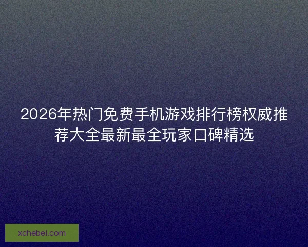2026年热门免费手机游戏排行榜权威推荐大全最新最全玩家口碑精选