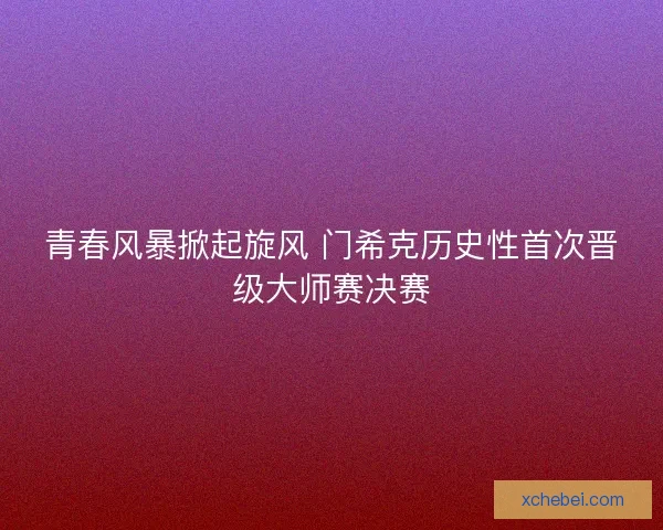 青春风暴掀起旋风 门希克历史性首次晋级大师赛决赛