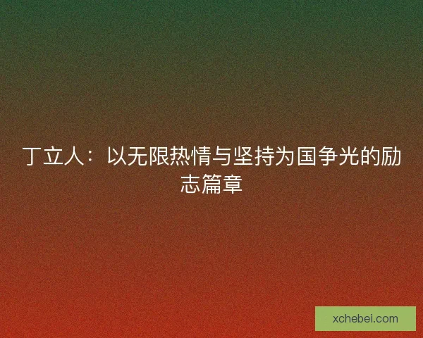 丁立人：以无限热情与坚持为国争光的励志篇章