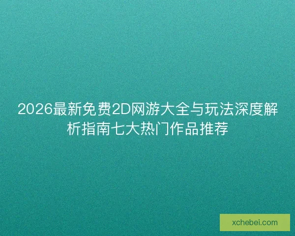 2026最新免费2D网游大全与玩法深度解析指南七大热门作品推荐