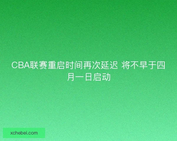CBA联赛重启时间再次延迟 将不早于四月一日启动