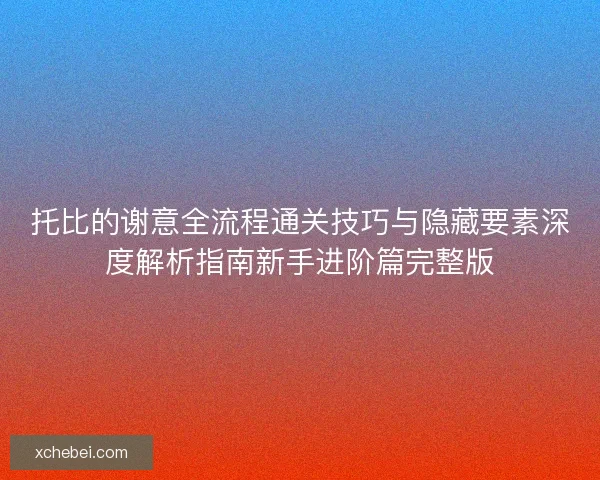 托比的谢意全流程通关技巧与隐藏要素深度解析指南新手进阶篇完整版