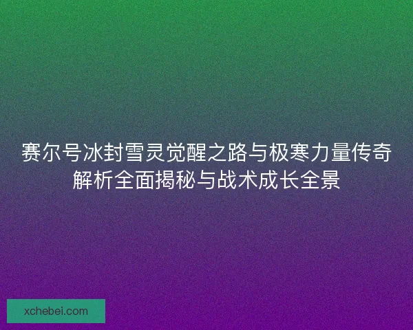 赛尔号冰封雪灵觉醒之路与极寒力量传奇解析全面揭秘与战术成长全景