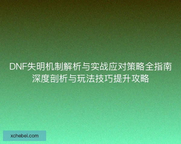 DNF失明机制解析与实战应对策略全指南深度剖析与玩法技巧提升攻略