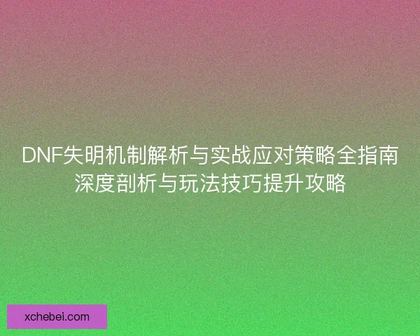 DNF失明机制解析与实战应对策略全指南深度剖析与玩法技巧提升攻略