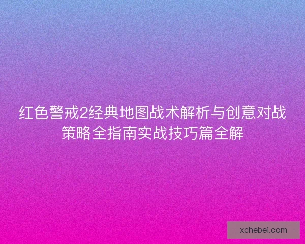 红色警戒2经典地图战术解析与创意对战策略全指南实战技巧篇全解
