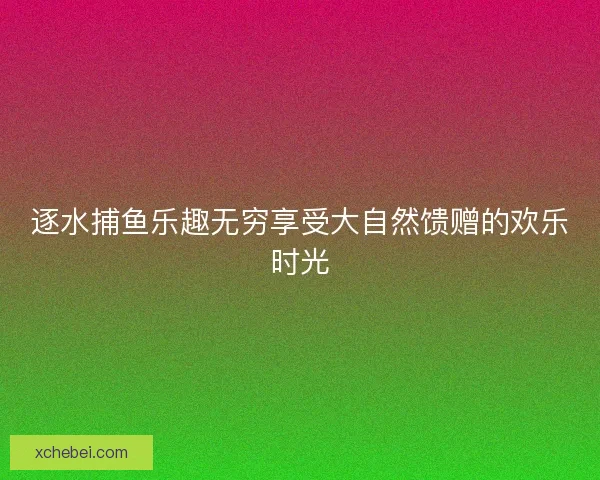 逐水捕鱼乐趣无穷享受大自然馈赠的欢乐时光