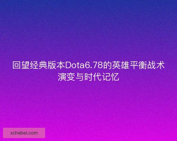 回望经典版本Dota6.78的英雄平衡战术演变与时代记忆