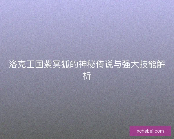 洛克王国紫冥狐的神秘传说与强大技能解析