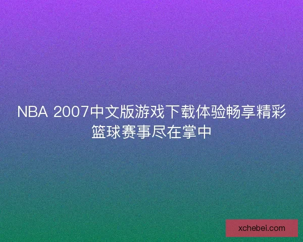 NBA 2007中文版游戏下载体验畅享精彩篮球赛事尽在掌中