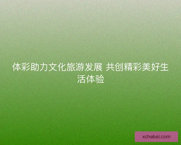 体彩助力文化旅游发展 共创精彩美好生活体验